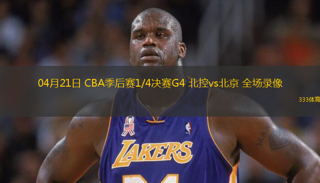 04月21日 CBA季后賽1/4決賽G4 北控vs北京 全場(chǎng)錄像