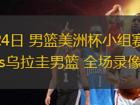 08月24日 男籃美洲杯小組賽 巴西男籃vs烏拉圭男籃 全場錄像回放