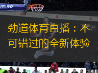 勁道體育直播：不可錯(cuò)過的全新體驗(yàn)