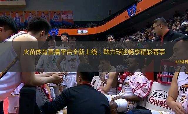 火苗體育直播平臺全新上線，助力球迷暢享精彩賽事