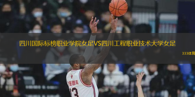 四川國際標榜職業(yè)學院女足VS四川工程職業(yè)技術大學女足