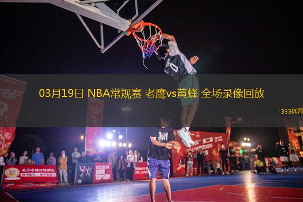 03月19日 NBA常規(guī)賽 老鷹vs黃蜂 全場(chǎng)錄像回放