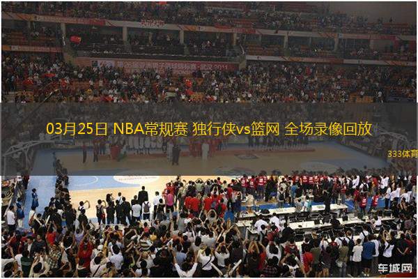 03月25日 NBA常規(guī)賽 獨(dú)行俠vs籃網(wǎng) 全場錄像回放