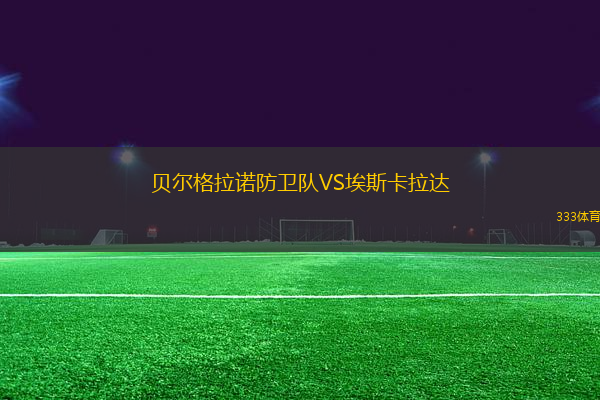 貝爾格拉諾防衛(wèi)隊VS埃斯卡拉達(dá)