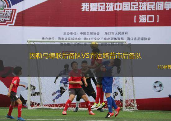 因勒烏德聯(lián)后備隊(duì)VS喬達(dá)路普市后備隊(duì)