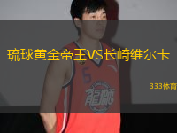 琉球黃金帝王VS長(zhǎng)崎維爾卡